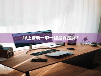 大连网上兼职一单一结是真是假？