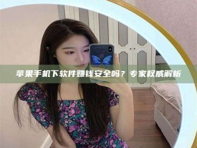 大连苹果手机下软件赚钱安全吗？专家权威解析