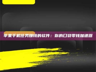 大连苹果手机任务赚钱的软件：你的口袋零钱加速器