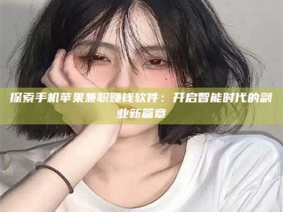 大连探索手机苹果兼职赚钱软件：开启智能时代的副业新篇章