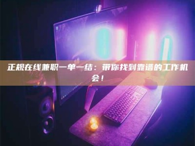 大连正规在线兼职一单一结：带你找到靠谱的工作机会！