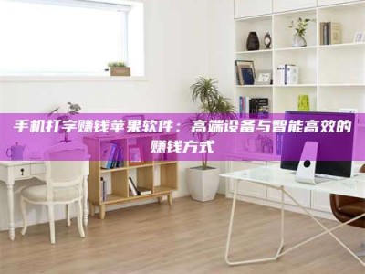 大连手机打字赚钱苹果软件：高端设备与智能高效的赚钱方式