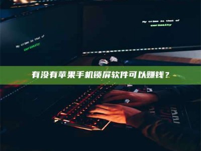 大连有没有苹果手机锁屏软件可以赚钱？