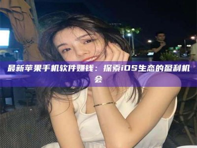 大连最新苹果手机软件赚钱：探索iOS生态的盈利机会