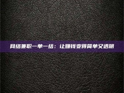 大连网络兼职一单一结：让赚钱变得简单又透明