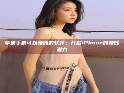 大连苹果手机可以赚钱的软件：开启iPhone的赚钱潜力
