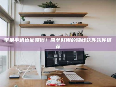 大连苹果手机也能赚钱！简单好用的赚钱软件软件推荐