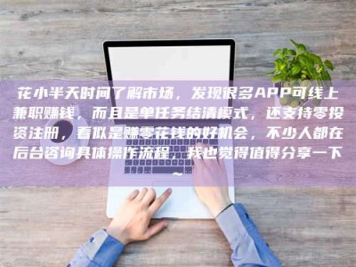 大连花小半天时间了解市场，发现很多APP可线上兼职赚钱，而且是单任务结清模式，还支持零投资注册，看似是赚零花钱的好机会，不少人都在后台咨询具体操作流程，我也觉得值得分享一下~
