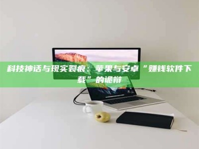 大连科技神话与现实裂痕：苹果与安卓“赚钱软件下载”的诡辩