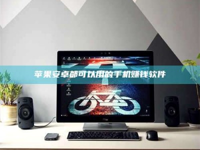 大连苹果安卓都可以用的手机赚钱软件