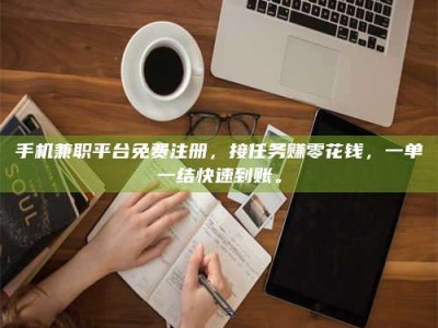 大连手机兼职平台免费注册，接任务赚零花钱，一单一结快速到账。