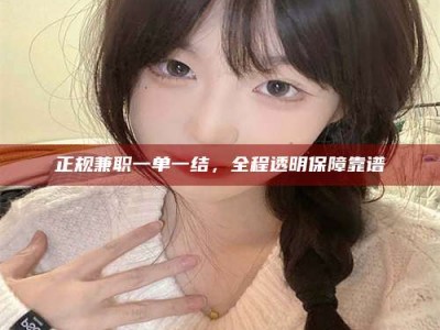 大连正规兼职一单一结，全程透明保障靠谱