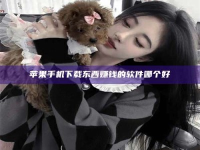 大连苹果手机下载东西赚钱的软件哪个好