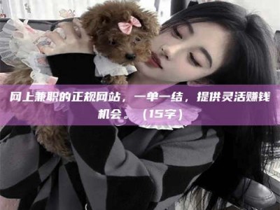 大连网上兼职的正规网站，一单一结，提供灵活赚钱机会。（15字）