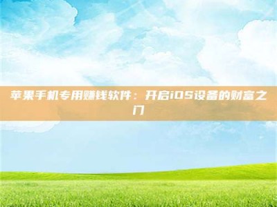 大连苹果手机专用赚钱软件：开启iOS设备的财富之门