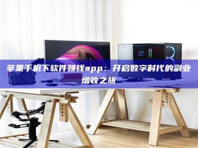 大连苹果手机下软件赚钱app：开启数字时代的副业增收之旅