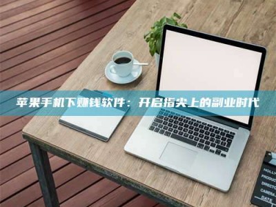 大连苹果手机下赚钱软件：开启指尖上的副业时代